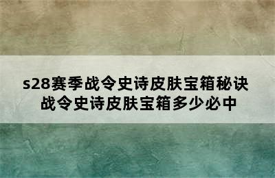 s28赛季战令史诗皮肤宝箱秘诀 战令史诗皮肤宝箱多少必中